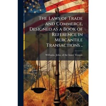 The Laws of Trade and Commerce, Designed as a Book of Reference in Mercantile Transactions ..