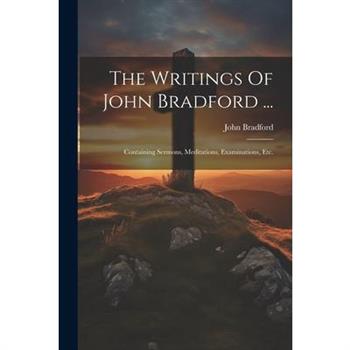 The Writings Of John Bradford ...
