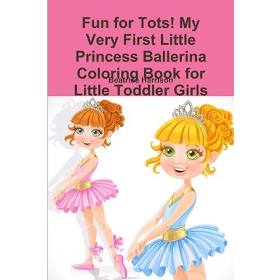 Fun for Tots! My Very First Little Princess Ballerina Coloring Book for Little Toddler Girls