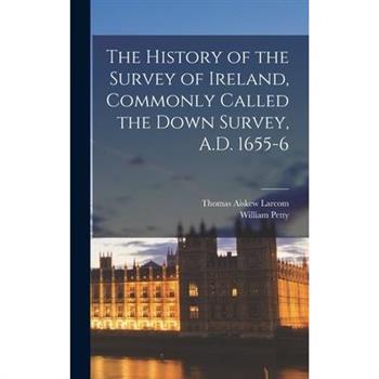 The History of the Survey of Ireland, Commonly Called the Down Survey, A.D. 1655-6