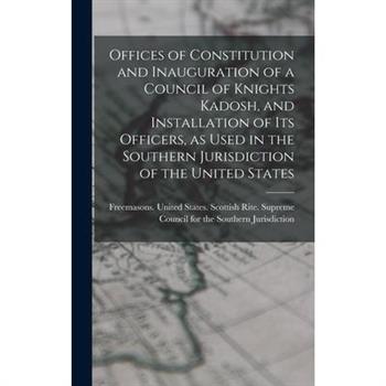 Offices of Constitution and Inauguration of a Council of Knights Kadosh, and Installation of its Officers, as Used in the Southern Jurisdiction of the United States
