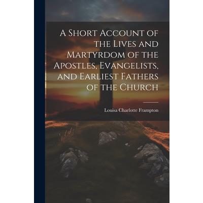 A Short Account of the Lives and Martyrdom of the Apostles, Evangelists, and Earliest Fathers of the Church