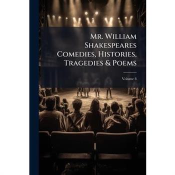 Mr. William Shakespeares Comedies, Histories, Tragedies & Poems Volume 8