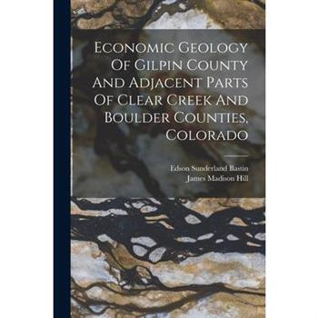 Economic Geology Of Gilpin County And Adjacent Parts Of Clear Creek And Boulder Counties, Colorado