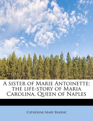 A Sister of Marie Antoinette; The Life-Story of Maria Carolina, Queen of Naples