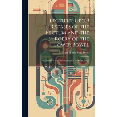 Lectures Upon Diseases of the Rectum and the Surgery of the Lower Bowel