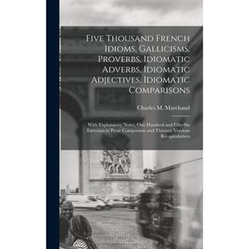 Five Thousand French Idioms, Gallicisms, Proverbs, Idiomatic Adverbs, Idiomatic Adjectives, Idiomatic Comparisons