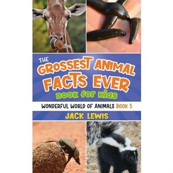 The Grossest Animal Facts Ever Book for Kids