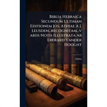 Biblia Hebraica Secundum Ultiman Editionem Jos. Athiae A J. Leusden...recognitam...variis Notis Illustrata Ab Ererard Vander Hooght