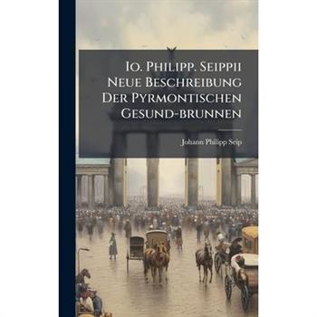 Io. Philipp. Seippii Neue Beschreibung Der Pyrmontischen Gesund-brunnen