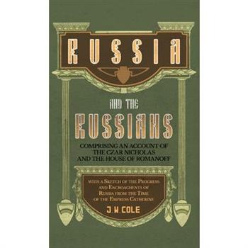 Russia and the Russians - Comprising an Account of the Czar Nicholas and the House of Romanoff with a Sketch of the Progress and Encroachents of Russi