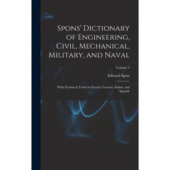 Spons' Dictionary of Engineering, Civil, Mechanical, Military, and Naval; With Technical Terms in French, German, Italian, and Spanish; Volume 4