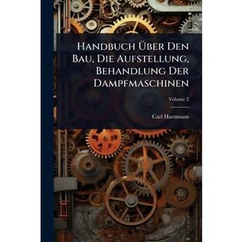 Handbuch ?œber Den Bau, Die Aufstellung, Behandlung Der Dampfmaschinen