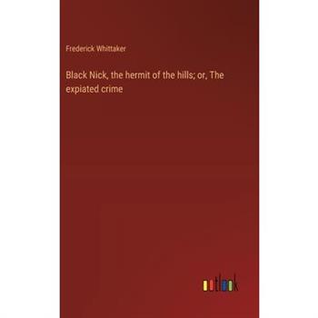 Black Nick, the hermit of the hills; or, The expiated crime