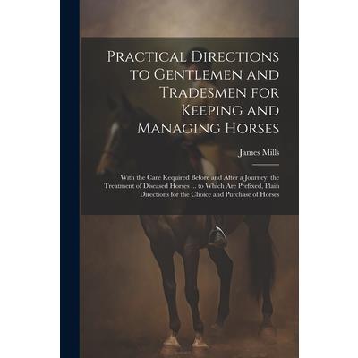 Practical Directions to Gentlemen and Tradesmen for Keeping and Managing Horses