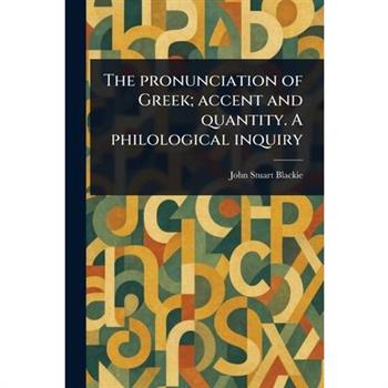 The Pronunciation of Greek; Accent and Quantity. A Philological Inquiry