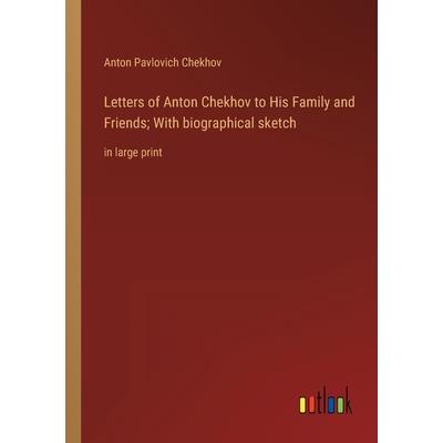 Letters of Anton Chekhov to His Family and Friends; With biographical sketch