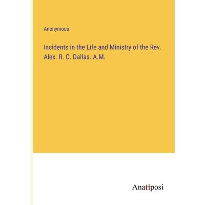 Incidents in the Life and Ministry of the Rev. Alex. R. C. Dallas. A.M.