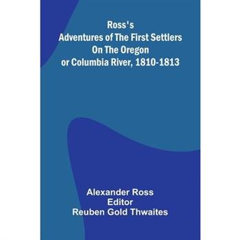 Ross's Adventures of the first settlers on the Oregon or Columbia River, 1810-1813