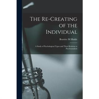 The Re-creating of the Individual; a Study of Psychological Types and Their Relation to Psychoanalysis