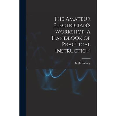 The Amateur Electrician's Workshop. A Handbook of Practical Instruction