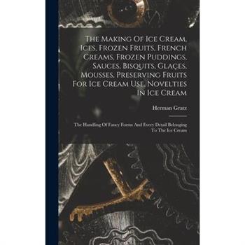 The Making Of Ice Cream, Ices, Frozen Fruits, French Creams, Frozen Puddings, Sauces, Bisquits, Gla癟es, Mousses, Preserving Fruits For Ice Cream Use, Novelties In Ice Cream