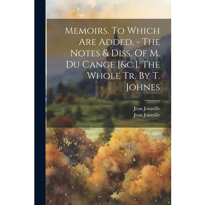 Memoirs. To Which Are Added, - The Notes & Diss. Of M. Du Cange [&c.]. The Whole Tr. By T. Johnes