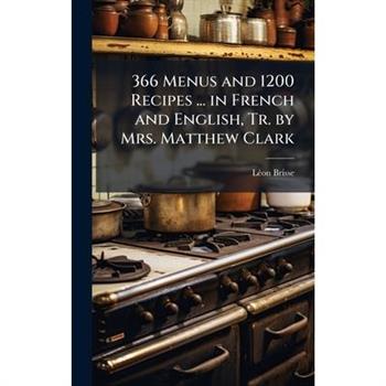 366 Menus and 1200 Recipes ... in French and English, Tr. by Mrs. Matthew Clark