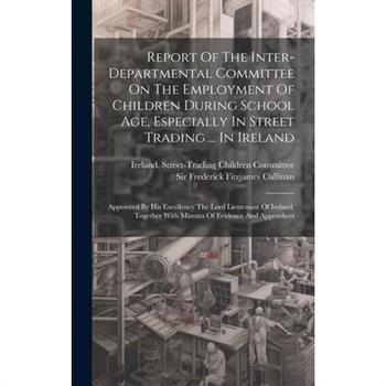 Report Of The Inter-departmental Committee On The Employment Of Children During School Age, Especially In Street Trading ... In Ireland