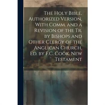 The Holy Bible, Authorized Version, With Comm. and a Revision of the Tr. by Bishops and Other Clergy of the Anglican Church, Ed. by F.C. Cook. New Testament
