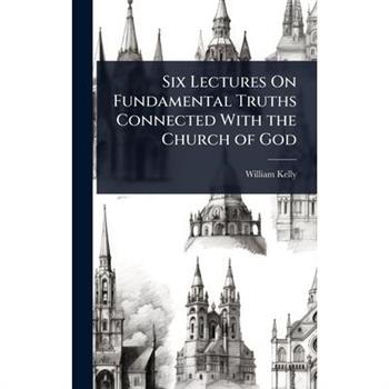 Six Lectures On Fundamental Truths Connected With the Church of God