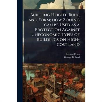 Building Height, Bulk, and Form; how Zoning can be Used as a Protection Against Uneconomic Types of Buildings on High-cost Land