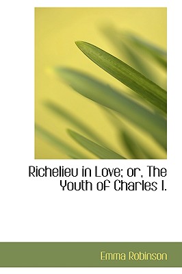 Richelieu in Love; Or, the Youth of Charles I.