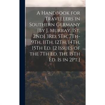 A Handbook for Travellers in Southern Germany [By J. Murray. 1St, 2Nd] 3Rd, 5Th, 7Th-9Th, 11Th, 12Th, 14Th, 15Th Ed. [2 Issues of the 7Th Ed. the 15Th Ed. Is in 2Pt.]
