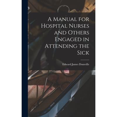 A Manual for Hospital Nurses and Others Engaged in Attending the Sick