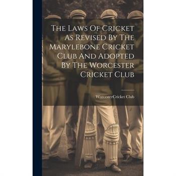 The Laws Of Cricket As Revised By The Marylebone Cricket Club And Adopted By The Worcester Cricket Club