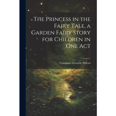 The Princess in the Fairy Tale, a Garden Fairy Story for Children in one Act