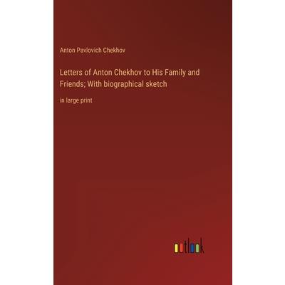 Letters of Anton Chekhov to His Family and Friends; With biographical sketch