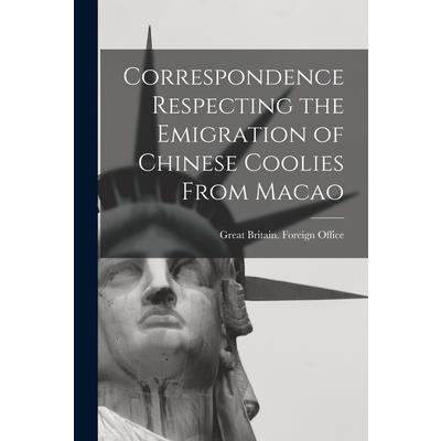 Correspondence Respecting the Emigration of Chinese Coolies From Macao