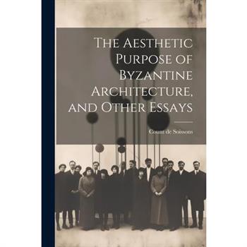 The Aesthetic Purpose of Byzantine Architecture, and Other Essays