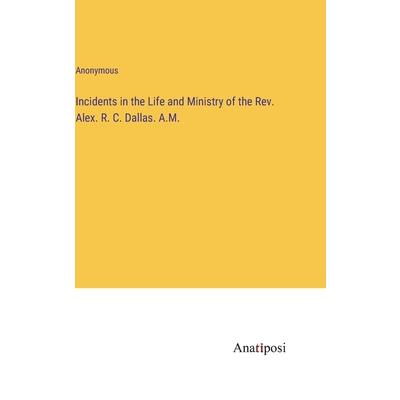Incidents in the Life and Ministry of the Rev. Alex. R. C. Dallas. A.M.
