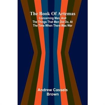The Book Of Artemas; Concerning Men, And The Things That Men Did Do, At The Time When There Was War