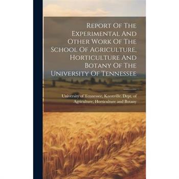 Report Of The Experimental And Other Work Of The School Of Agriculture, Horticulture And Botany Of The University Of Tennessee