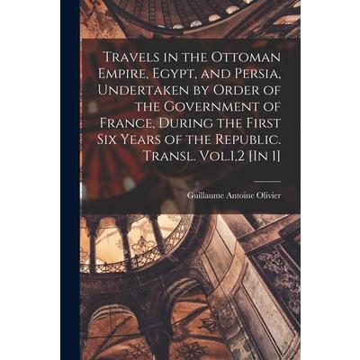Travels in the Ottoman Empire, Egypt, and Persia, Undertaken by Order of the Government of France, During the First Six Years of the Republic. Transl. Vol.1,2 [In 1]