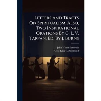 Letters And Tracts On Spiritualism. Also, Two Inspirational Orations By C. L. V. Tappan. Ed. By J. Burns