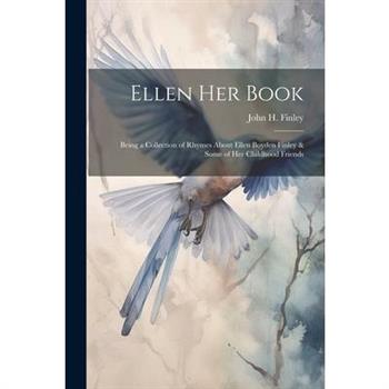 Ellen her Book; Being a Collection of Rhymes About Ellen Boyden Finley & Some of her Childhood Friends
