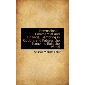 International, Commercial and Financial Gambling in Options and Futures the Economic Ruin the World