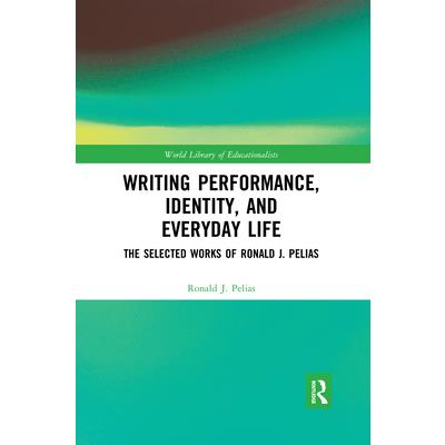 Writing Performance, Identity, and Everyday LifeThe Selected Works of Ronald J. Pelias