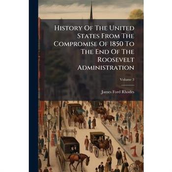 History Of The United States From The Compromise Of 1850 To The End Of The Roosevelt Administration