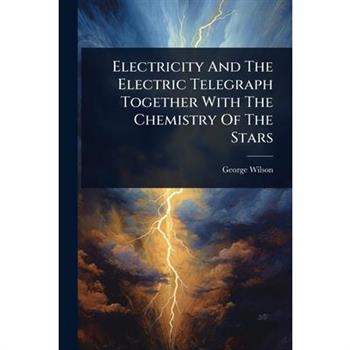 Electricity And The Electric Telegraph Together With The Chemistry Of The Stars